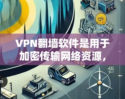 VPN翻墙软件是用于加密传输网络资源，将本地服务器上的内容转移到互联网，从而访问不可访问的网站。以下是一些推荐的VPN翻墙软件，根据用户需求的不同，推荐不同的选项