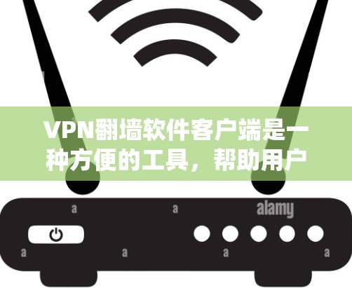 VPN翻墙软件客户端是一种方便的工具，帮助用户绕过VPN防火墙，访问外部网站。以下是基于深度分析和深入探讨的内容，总结了其特点、功能、适用性和注意事项