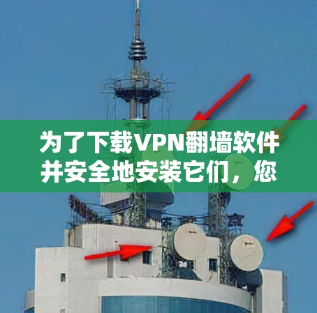 为了下载VPN翻墙软件并安全地安装它们，您可以按照以下步骤进行操作