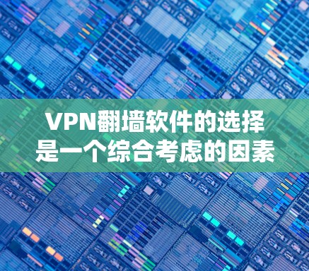 VPN翻墙软件的选择是一个综合考虑的因素，需要根据个人的具体需求和情况来决定。以下是一些综合考虑因素和推荐软件，供你参考