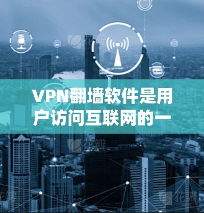 VPN翻墙软件是用户访问互联网的一种方式，通过直接连接到互联网，而不是通过传统的VPN服务。以下是对这种软件的详细分析和总结