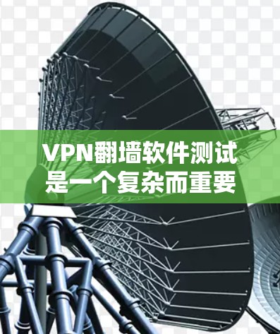 VPN翻墙软件测试是一个复杂而重要的过程,涉及多个方面需要仔细考虑和掌握。以下是对VPN翻墙软件测试的一步步指南 VPN翻墙软件测试是一个复杂而重要的过程,涉及多个方面需要仔细考虑和掌握。以下是对VPN翻墙软件测试的一步步指南