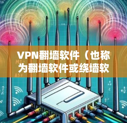 VPN翻墙软件（也称为翻墙软件或绕墙软件）是一种帮助用户绕过VPN限制，直接访问网络工具。这类软件通常用于访问互联网、视频平台、聊天工具等。以下是关于VPN翻墙软件的测评和推荐