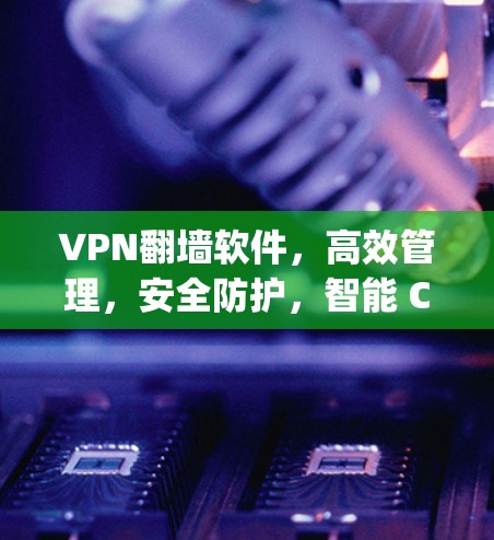 VPN翻墙软件,高效管理,安全防护,智能 Configuring VPN翻墙软件,高效管理,安全防护,智能 Configuring