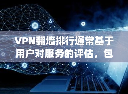 VPN翻墙排行通常基于用户对服务的评估，包括访问量、用户数量、访问速度、安全性、价格等多方面的因素。以下是根据这些标准整理的 rankings