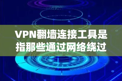 VPN翻墙连接工具是指那些通过网络绕过物理网络直接访问VPN服务器的工具。这些工具通常通过配置防火墙、安装特定的VPN软件或使用特定的协议来实现。以下是对这些工具的详细总结