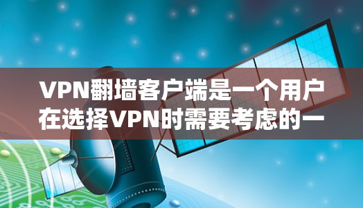 VPN翻墙客户端是一个用户在选择VPN时需要考虑的一个重要因素。以下是对翻墙客户端的详细指南，帮助您更好地理解和使用这些客户端