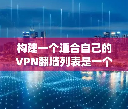 构建一个适合自己的VPN翻墙列表是一个系统工程,涉及多个步骤和专业知识。以下是详细的步骤指南 构建一个适合自己的VPN翻墙列表是一个系统工程,涉及多个步骤和专业知识。以下是详细的步骤指南