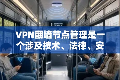VPN翻墙节点管理是一个涉及技术、法律、安全和管理多个方面的复杂过程。以下是一步步的指南