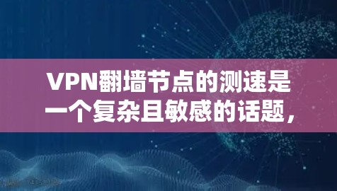 VPN翻墙节点的测速是一个复杂且敏感的话题,涉及多个层面的技术、安全和商业考量。以下是对这一问题的分步总结 VPN翻墙节点的测速是一个复杂且敏感的话题,涉及多个层面的技术、安全和商业考量。以下是对这一问题的分步总结