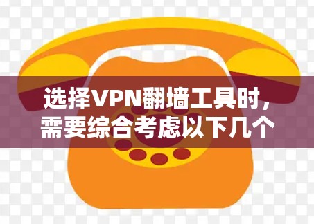 选择VPN翻墙工具时,需要综合考虑以下几个关键因素 选择VPN翻墙工具时,需要综合考虑以下几个关键因素