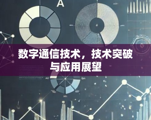 数字通信技术,技术突破与应用展望 数字通信技术,技术突破与应用展望
