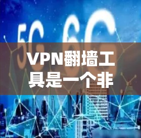 VPN翻墙工具是一个非常重要的工具，因为它允许用户在遇到网络问题时，通过翻墙访问外部网络。以下是几种常见的VPN翻墙工具及其特点