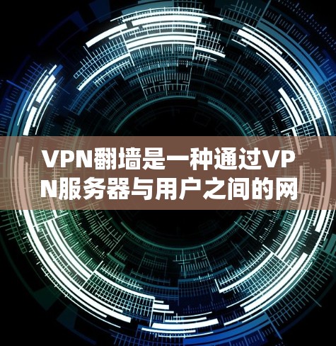 VPN翻墙是一种通过VPN服务器与用户之间的网络设备(如路由器或防火墙)进行连接的现象。这种现象通常发生在以下几种情况下 VPN翻墙是一种通过VPN服务器与用户之间的网络设备(如路由器或防火墙)进行连接的现象。这种现象通常发生在以下几种情况下