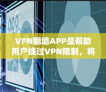 VPN翻墙APP是帮助用户绕过VPN限制，将外网资源直接发送至手机或电脑上，以满足用户对外网资源的需求。以下是对这些APP的详细介绍