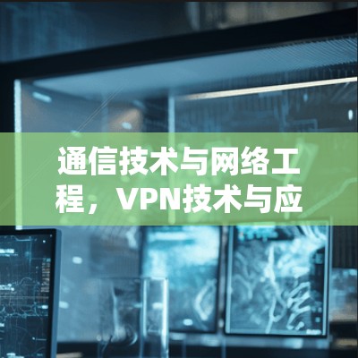 通信技术与网络工程，VPN技术与应用