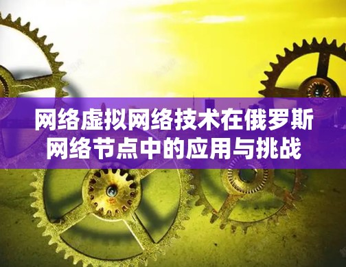 网络虚拟网络技术在俄罗斯网络节点中的应用与挑战