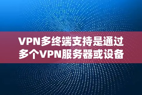VPN多终端支持是通过多个VPN服务器或设备实现的视频会议、文件传输、流媒体等数据流的连接方式。以下是详细的技术和解决方案