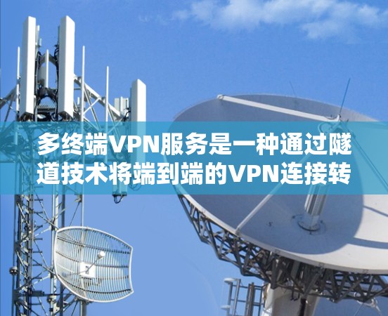 多终端VPN服务是一种通过隧道技术将端到端的VPN连接转换为中间件连接的技术，允许多个用户同时在线，使用不同的IP地址或端口进行通信。以下是多终端VPN服务的详细分析