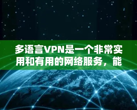 多语言VPN是一个非常实用和有用的网络服务，能够帮助用户在全球不同语言环境中进行更顺畅的沟通和交流。以下是对多语言VPN的详细分析