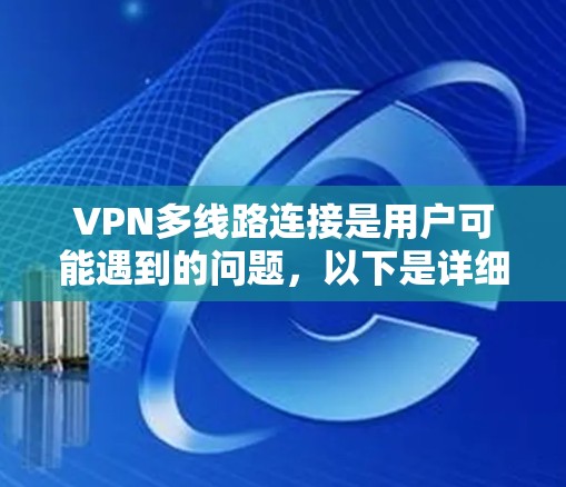 VPN多线路连接是用户可能遇到的问题,以下是详细的解决方案和分析 VPN多线路连接是用户可能遇到的问题,以下是详细的解决方案和分析