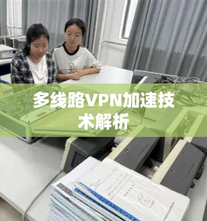 多线路VPN加速技术解析 多线路VPN加速技术解析