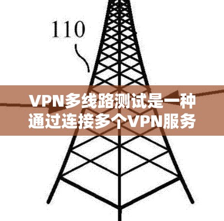 VPN多线路测试是一种通过连接多个VPN服务器来测试访问效果的方法。以下是关于VPN多线路测试的一些关键点和步骤