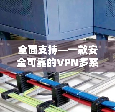 全面支持—一款安全可靠的VPN多系统工具
