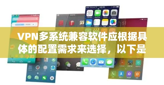 VPN多系统兼容软件应根据具体的配置需求来选择，以下是一些通用的VPN软件推荐，适用于不同类型的设备和场景