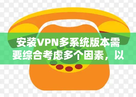 安装VPN多系统版本需要综合考虑多个因素,以下是一步步的建议 安装VPN多系统版本需要综合考虑多个因素,以下是一步步的建议