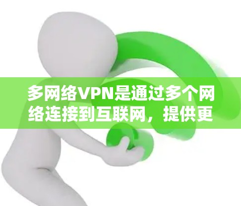 多网络VPN是通过多个网络连接到互联网，提供更灵活和安全的VPN服务。以下是关于多网络VPN的详细信息和步骤