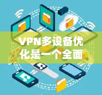 VPN多设备优化是一个全面的技术问题，涉及多个步骤和策略。以下是对该问题的详细分步解决方案