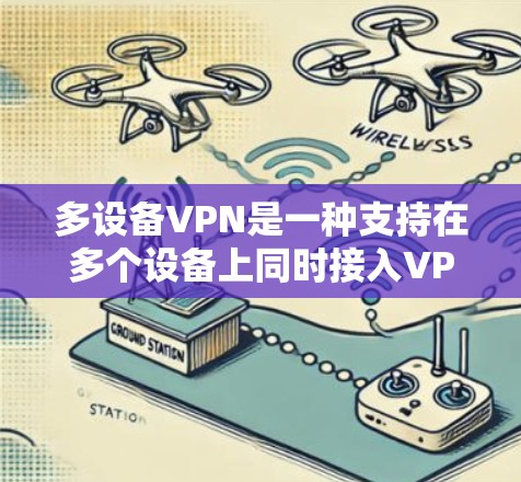 多设备VPN是一种支持在多个设备上同时接入VPN服务的技术，旨在提高网络资源的利用率和设备管理的效率。以下是对多设备VPN的详细讲解