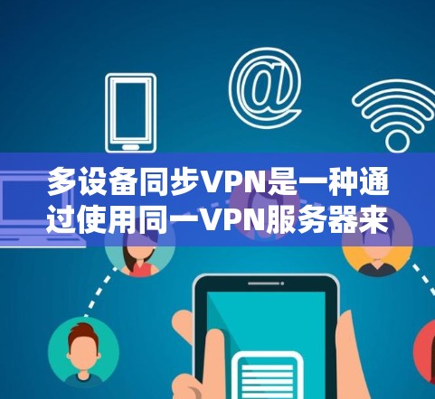 多设备同步VPN是一种通过使用同一VPN服务器来连接多个设备的技术,使多个设备同时访问同一份视频内容。以下是详细的步骤和信息 多设备同步VPN是一种通过使用同一VPN服务器来连接多个设备的技术,使多个设备同时访问同一份视频内容。以下是详细的步骤和信息