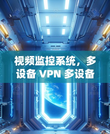 视频监控系统,多设备 VPN 多设备客户端最新版本 视频监控系统,多设备 VPN 多设备客户端最新版本