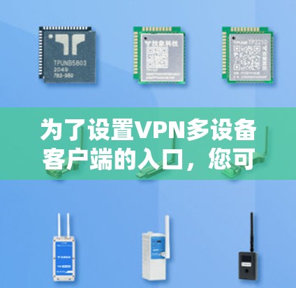 为了设置VPN多设备客户端的入口,您可以按照以下步骤进行 为了设置VPN多设备客户端的入口,您可以按照以下步骤进行