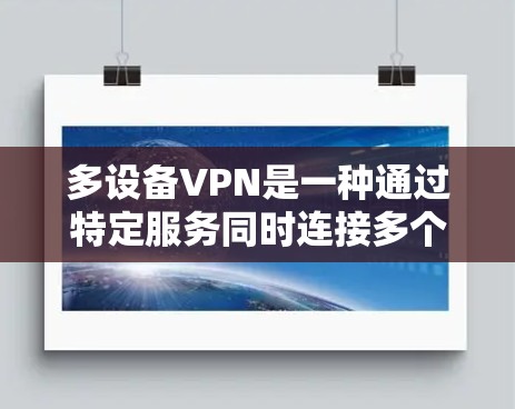 多设备VPN是一种通过特定服务同时连接多个设备的网络服务,旨在提高网络资源利用率和效率。以下是对多设备VPN的详细分析 多设备VPN是一种通过特定服务同时连接多个设备的网络服务,旨在提高网络资源利用率和效率。以下是对多设备VPN的详细分析
