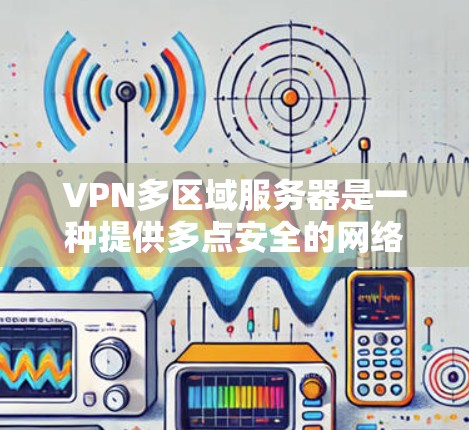 VPN多区域服务器是一种提供多点安全的网络解决方案，通过将用户连接到多个不同的服务器端口，用户可以在不同的国家或地区的网络上安全地进行网络访问。以下是关于如何设置VPN多区域服务器的详细步骤