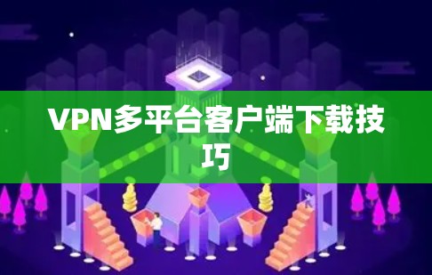 VPN多平台客户端下载技巧