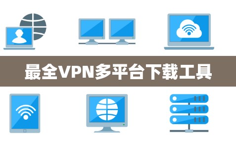 最全VPN多平台下载工具 最全VPN多平台下载工具