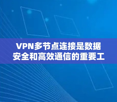 VPN多节点连接是数据安全和高效通信的重要工具，以下是详细的步骤说明