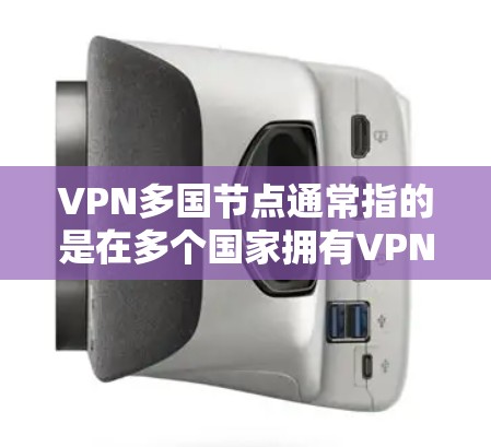 VPN多国节点通常指的是在多个国家拥有VPN服务器的网络。这种技术允许用户在多个国家使用同一个VPN服务，例如通过IP地址、IP地址的其他国家，或者通过IP地址的多个IP地址端口访问同一个VPN服务