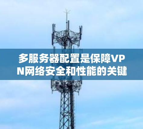 多服务器配置是保障VPN网络安全和性能的关键步骤。以下是对多服务器配置的详细指南