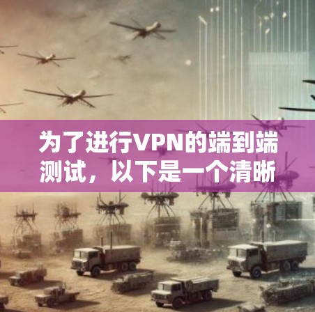 为了进行VPN的端到端测试,以下是一个清晰的步骤指南,帮助你确认VPN连接的可靠性 为了进行VPN的端到端测试,以下是一个清晰的步骤指南,帮助你确认VPN连接的可靠性