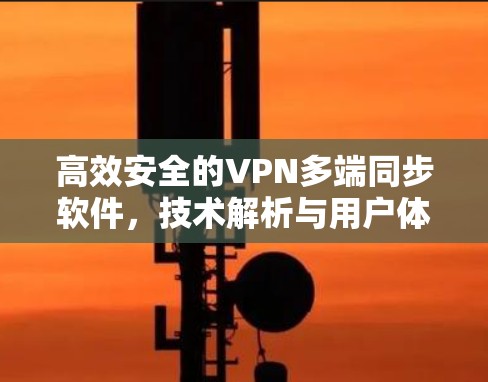 高效安全的VPN多端同步软件,技术解析与用户体验 高效安全的VPN多端同步软件,技术解析与用户体验