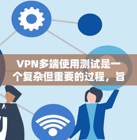 VPN多端使用测试是一个复杂但重要的过程，旨在确保VPN服务器正常运行，数据安全，并考虑隐私保护问题。以下是详细的步骤指南