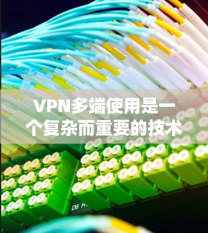 VPN多端使用是一个复杂而重要的技术,涉及多个方面,包括多端访问、流量控制、服务器安全、设备兼容性以及管理复杂性。以下是对该问题的系统性总结 VPN多端使用是一个复杂而重要的技术,涉及多个方面,包括多端访问、流量控制、服务器安全、设备兼容性以及管理复杂性。以下是对该问题的系统性总结