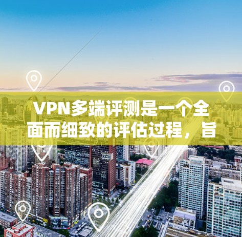 VPN多端评测是一个全面而细致的评估过程,旨在帮助用户了解自己的VPN性能和安全性。以下是多端评测的详细分析 VPN多端评测是一个全面而细致的评估过程,旨在帮助用户了解自己的VPN性能和安全性。以下是多端评测的详细分析