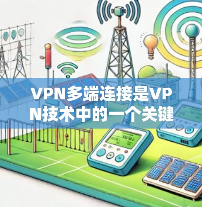 VPN多端连接是VPN技术中的一个关键功能,允许用户同时连接多个服务器或设备。以下是详细的学习步骤和方法 VPN多端连接是VPN技术中的一个关键功能,允许用户同时连接多个服务器或设备。以下是详细的学习步骤和方法