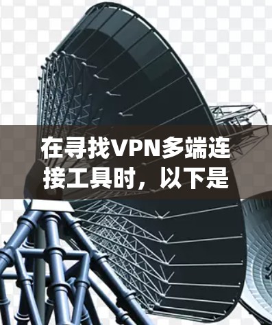 在寻找VPN多端连接工具时，以下是一些可能适合 your需求的推荐工具，这些工具支持多端设备的连接和管理